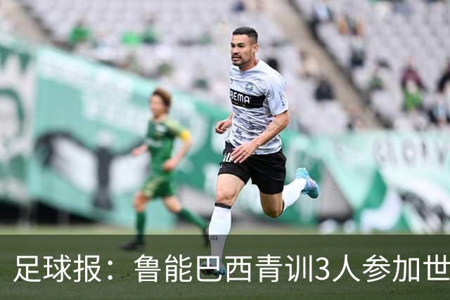 足球报：鲁能巴西青训3人参加世界杯，为中国青训走出国际化道路